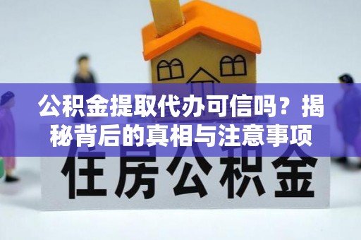 长白公积金提取代办可信吗？揭秘背后的真相与注意事项