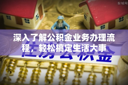 长白深入了解公积金业务办理流程，轻松搞定生活大事