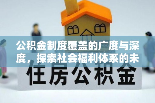 长白公积金制度覆盖的广度与深度，探索社会福利体系的未来方向