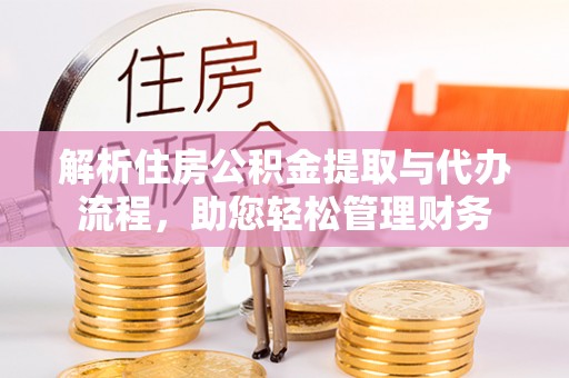 长白解析住房公积金提取与代办流程，助您轻松管理财务
