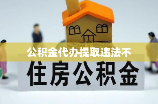 长白公积金代办提取违法不