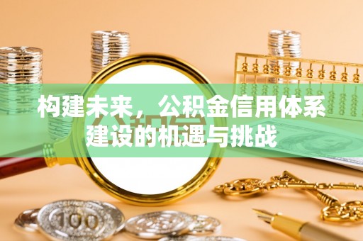 长白构建未来，公积金信用体系建设的机遇与挑战