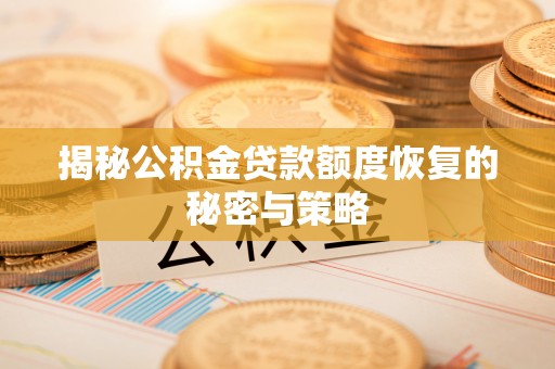 长白揭秘公积金贷款额度恢复的秘密与策略