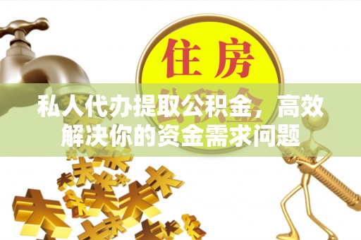 长白私人代办提取公积金，高效解决你的资金需求问题