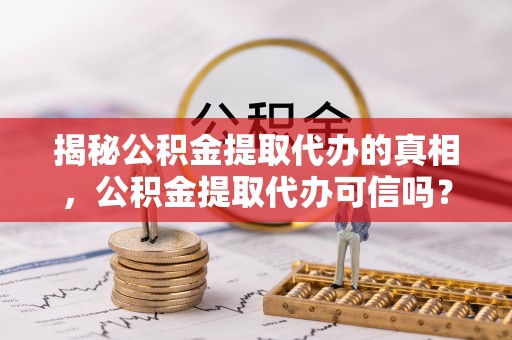 长白揭秘公积金提取代办的真相，公积金提取代办可信吗？