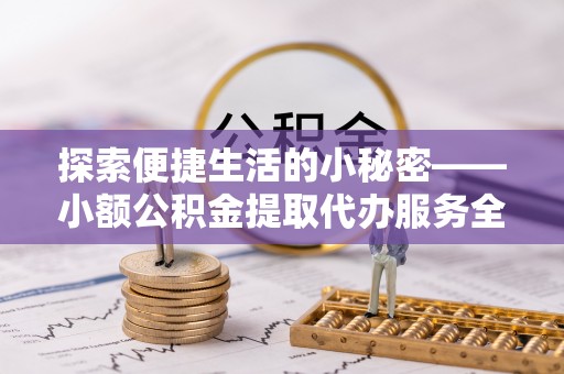 长白探索便捷生活的小秘密——小额公积金提取代办服务全解析