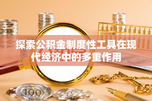 长白探索公积金制度性工具在现代经济中的多重作用