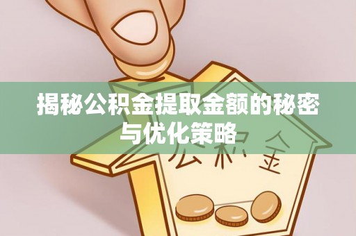 长白揭秘公积金提取金额的秘密与优化策略