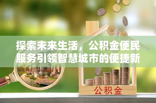 长白探索未来生活，公积金便民服务引领智慧城市的便捷新体验