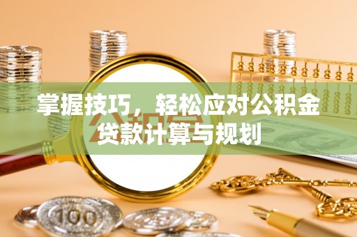 长白掌握技巧，轻松应对公积金贷款计算与规划