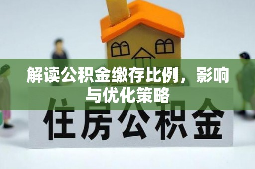 长白解读公积金缴存比例，影响与优化策略