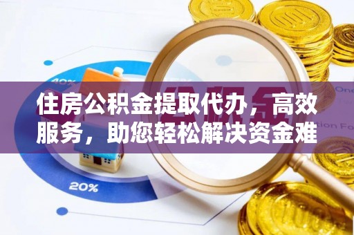 长白住房公积金提取代办，高效服务，助您轻松解决资金难题