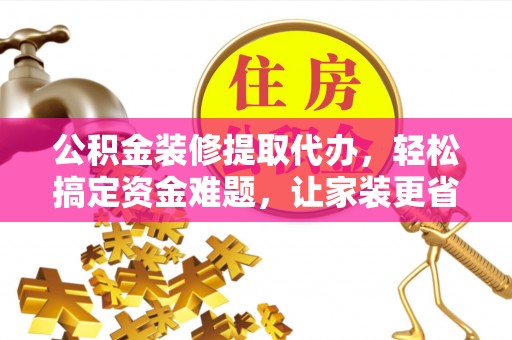 长白公积金装修提取代办，轻松搞定资金难题，让家装更省心