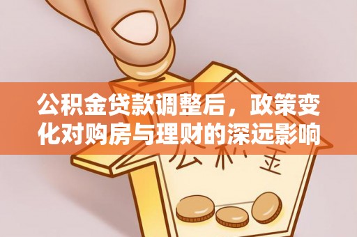 长白公积金贷款调整后，政策变化对购房与理财的深远影响