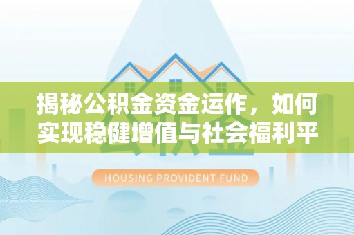 长白揭秘公积金资金运作，如何实现稳健增值与社会福利平衡