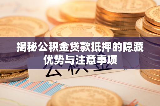 长白揭秘公积金贷款抵押的隐藏优势与注意事项