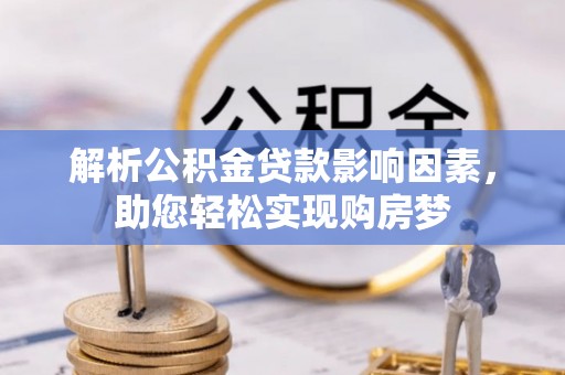 长白解析公积金贷款影响因素，助您轻松实现购房梦