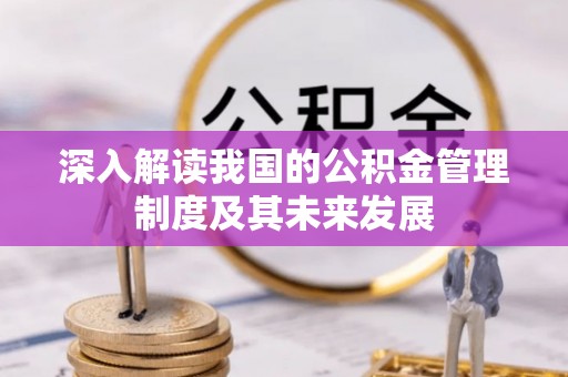 长白深入解读我国的公积金管理制度及其未来发展