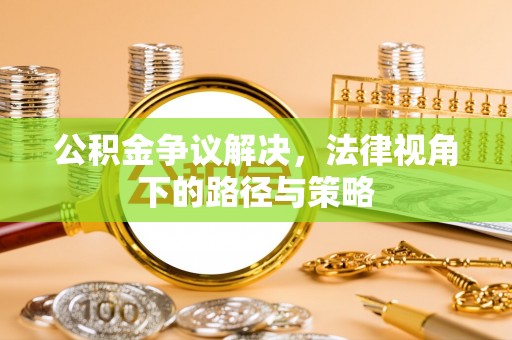 长白公积金争议解决，法律视角下的路径与策略