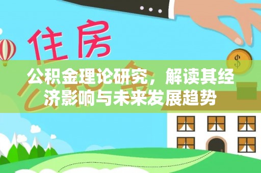 长白公积金理论研究，解读其经济影响与未来发展趋势