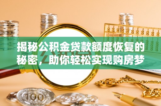 长白揭秘公积金贷款额度恢复的秘密，助你轻松实现购房梦想