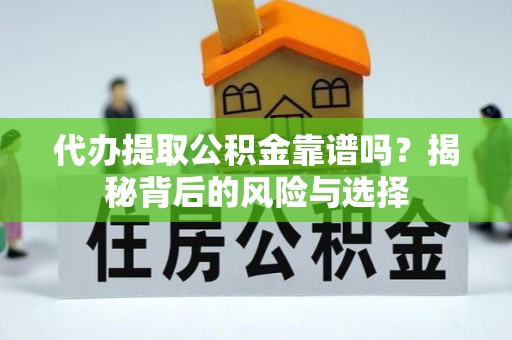 长白代办提取公积金靠谱吗？揭秘背后的风险与选择