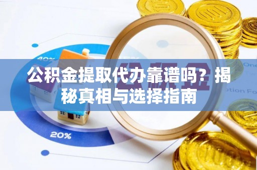 长白公积金提取代办靠谱吗？揭秘真相与选择指南