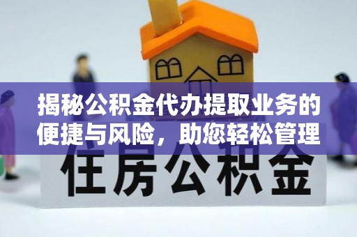 长白揭秘公积金代办提取业务的便捷与风险，助您轻松管理个人财务