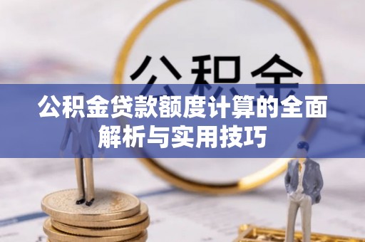长白公积金贷款额度计算的全面解析与实用技巧