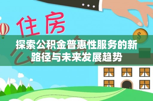 长白探索公积金普惠性服务的新路径与未来发展趋势