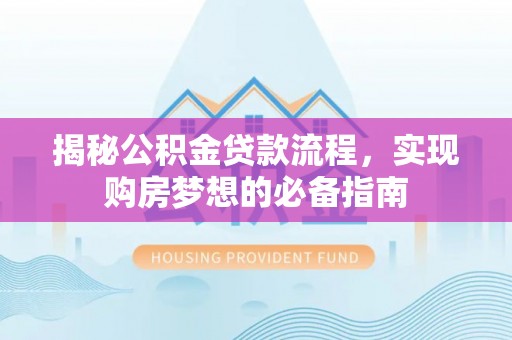 长白揭秘公积金贷款流程，实现购房梦想的必备指南