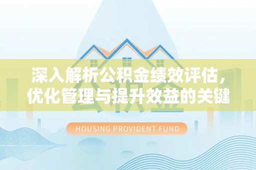 长白深入解析公积金绩效评估，优化管理与提升效益的关键路径