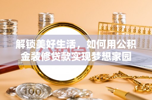 长白解锁美好生活，如何用公积金装修贷款实现梦想家园