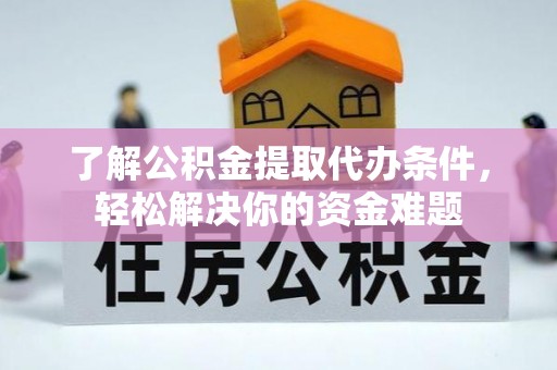 长白了解公积金提取代办条件，轻松解决你的资金难题