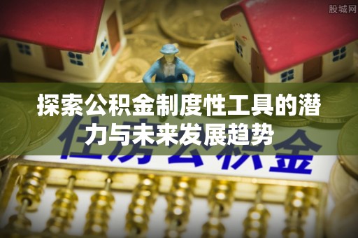 长白探索公积金制度性工具的潜力与未来发展趋势