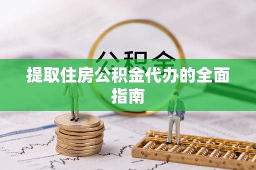 长白提取住房公积金代办的全面指南