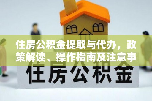长白住房公积金提取与代办，政策解读、操作指南及注意事项