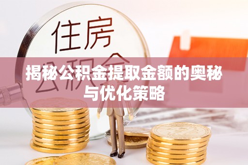 长白揭秘公积金提取金额的奥秘与优化策略