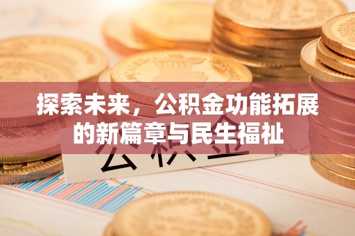 长白探索未来，公积金功能拓展的新篇章与民生福祉