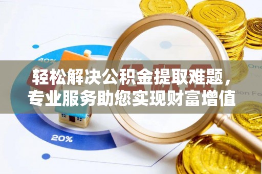 长白轻松解决公积金提取难题，专业服务助您实现财富增值——代办公积金提取