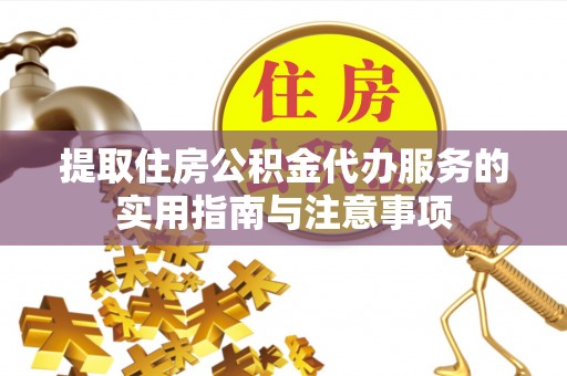 长白提取住房公积金代办服务的实用指南与注意事项