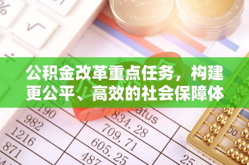 长白公积金改革重点任务，构建更公平、高效的社会保障体系