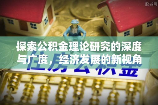 长白探索公积金理论研究的深度与广度，经济发展的新视角