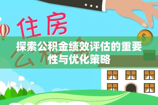 长白探索公积金绩效评估的重要性与优化策略
