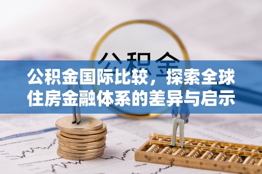 长白公积金国际比较，探索全球住房金融体系的差异与启示
