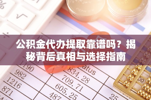 长白公积金代办提取靠谱吗？揭秘背后真相与选择指南