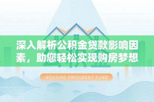 长白深入解析公积金贷款影响因素，助您轻松实现购房梦想