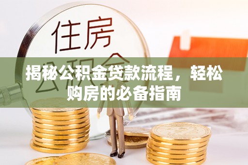 长白揭秘公积金贷款流程，轻松购房的必备指南