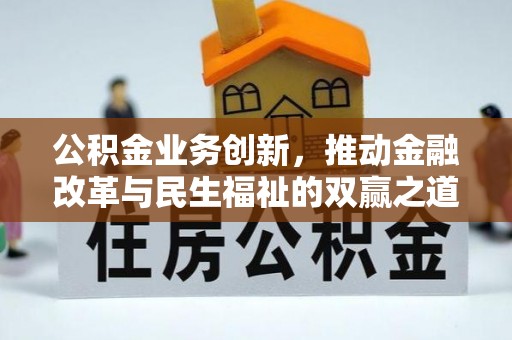长白公积金业务创新，推动金融改革与民生福祉的双赢之道