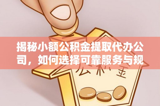 长白揭秘小额公积金提取代办公司，如何选择可靠服务与规避风险